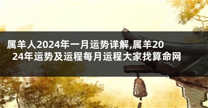 属羊人2024年一月运势详解,属羊2024年运势及运程每月运程大家找算命网