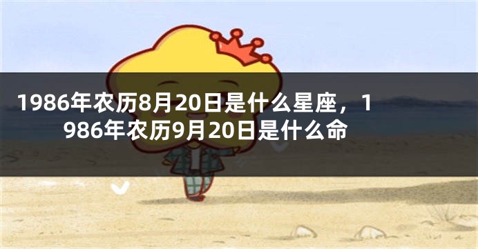1986年农历8月20日是什么星座，1986年农历9月20日是什么命
