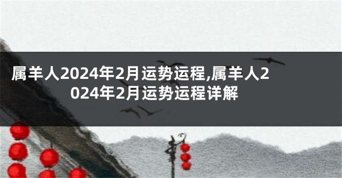 属羊人2024年2月运势运程,属羊人2024年2月运势运程详解