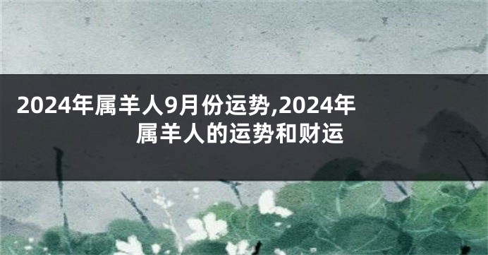 2024年属羊人9月份运势,2024年属羊人的运势和财运