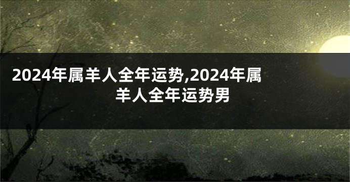 2024年属羊人全年运势,2024年属羊人全年运势男
