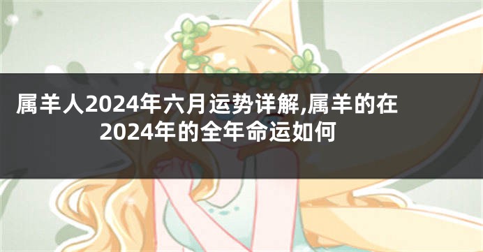 属羊人2024年六月运势详解,属羊的在2024年的全年命运如何