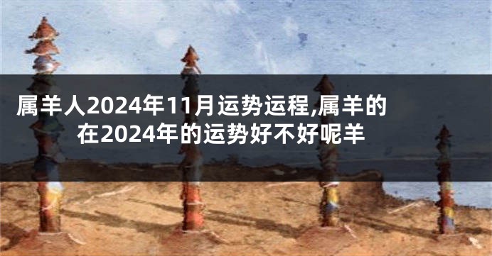 属羊人2024年11月运势运程,属羊的在2024年的运势好不好呢羊