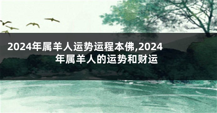 2024年属羊人运势运程本佛,2024年属羊人的运势和财运