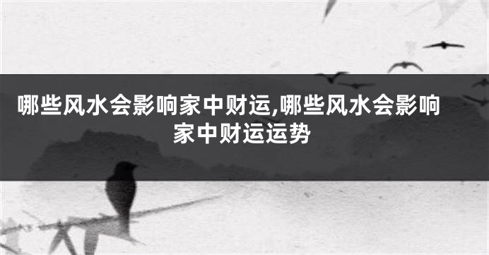 哪些风水会影响家中财运,哪些风水会影响家中财运运势
