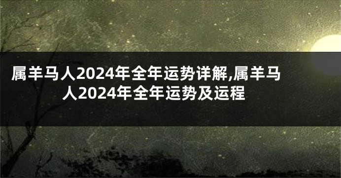 属羊马人2024年全年运势详解,属羊马人2024年全年运势及运程