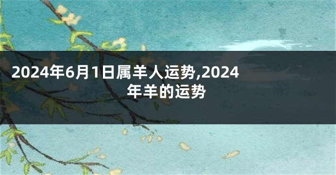 2024年6月1日属羊人运势,2024年羊的运势