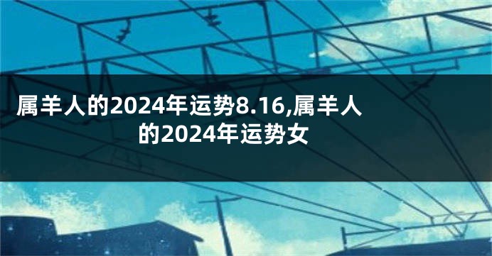 属羊人的2024年运势8.16,属羊人的2024年运势女