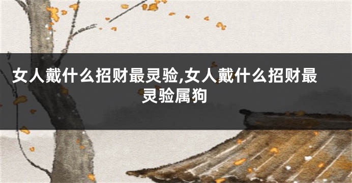 女人戴什么招财最灵验,女人戴什么招财最灵验属狗