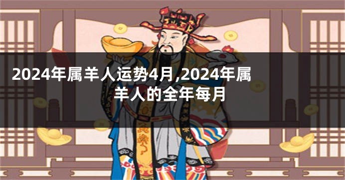 2024年属羊人运势4月,2024年属羊人的全年每月