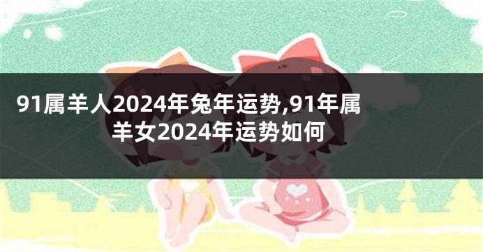 91属羊人2024年兔年运势,91年属羊女2024年运势如何