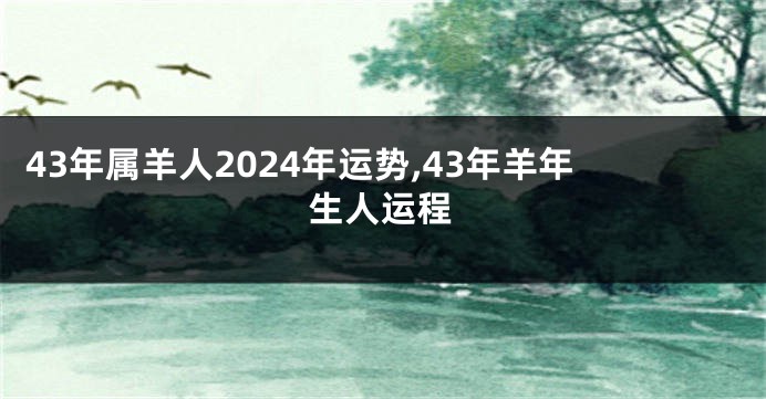 43年属羊人2024年运势,43年羊年生人运程