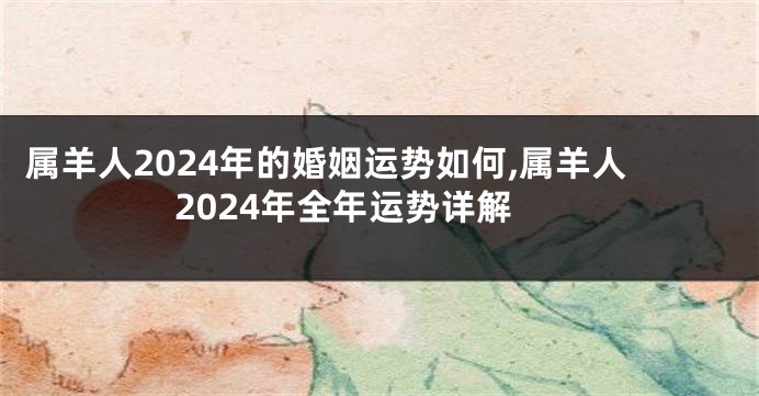 属羊人2024年的婚姻运势如何,属羊人2024年全年运势详解