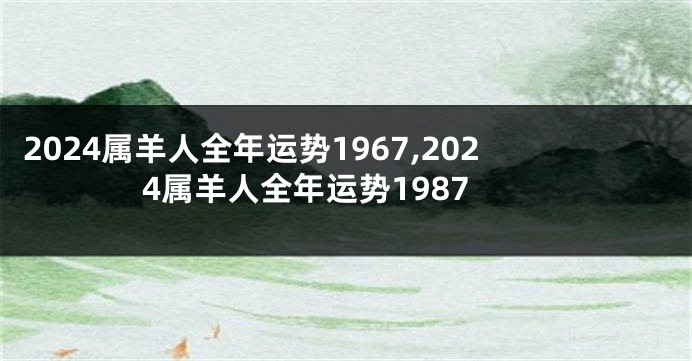2024属羊人全年运势1967,2024属羊人全年运势1987