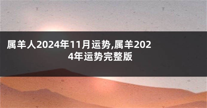 属羊人2024年11月运势,属羊2024年运势完整版