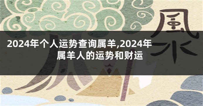 2024年个人运势查询属羊,2024年属羊人的运势和财运