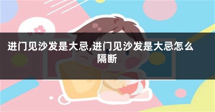 进门见沙发是大忌,进门见沙发是大忌怎么隔断