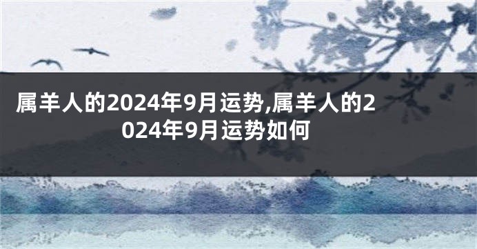 属羊人的2024年9月运势,属羊人的2024年9月运势如何