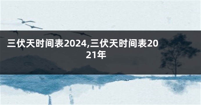 三伏天时间表2024,三伏天时间表2021年