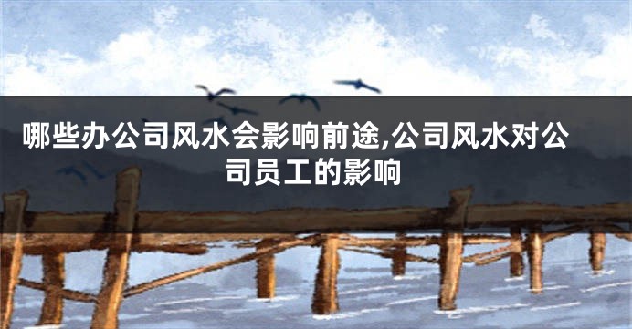 哪些办公司风水会影响前途,公司风水对公司员工的影响