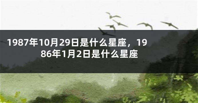 1987年10月29日是什么星座，1986年1月2日是什么星座