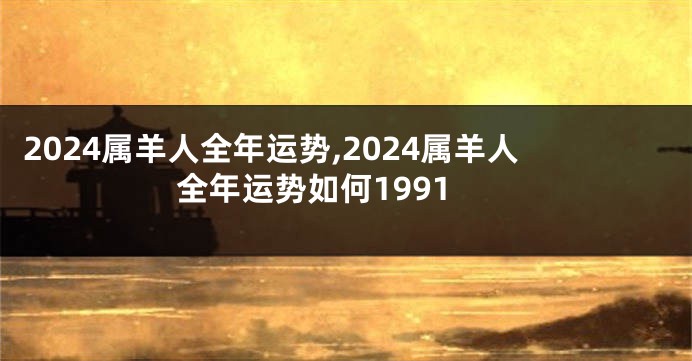 2024属羊人全年运势,2024属羊人全年运势如何1991
