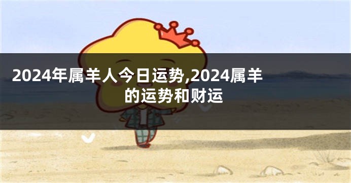 2024年属羊人今日运势,2024属羊的运势和财运