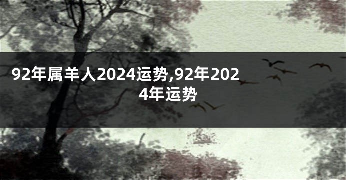 92年属羊人2024运势,92年2024年运势