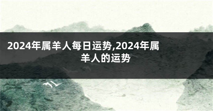 2024年属羊人每日运势,2024年属羊人的运势