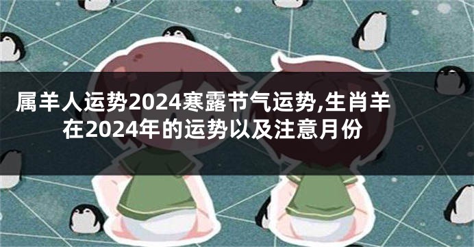 属羊人运势2024寒露节气运势,生肖羊在2024年的运势以及注意月份