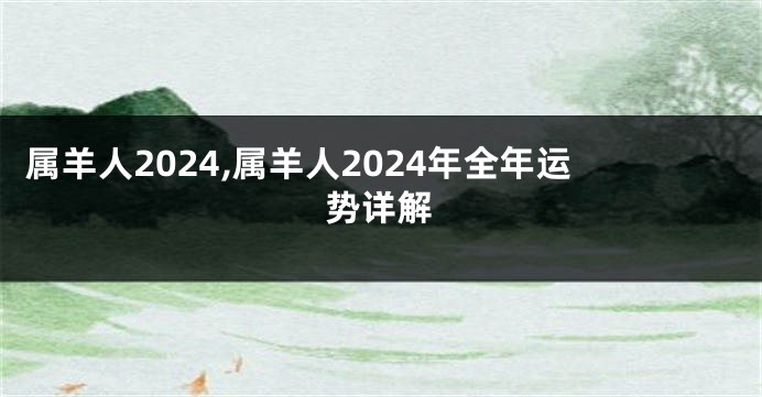 属羊人2024,属羊人2024年全年运势详解