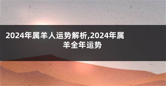 2024年属羊人运势解析,2024年属羊全年运势