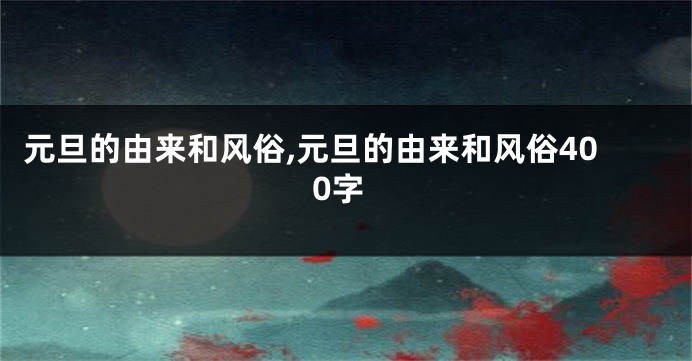 元旦的由来和风俗,元旦的由来和风俗400字