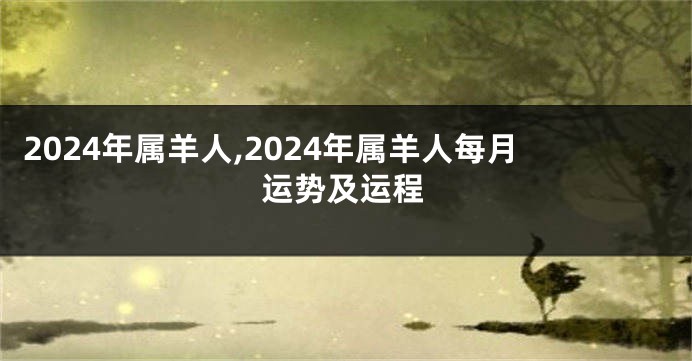 2024年属羊人,2024年属羊人每月运势及运程