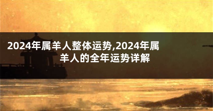 2024年属羊人整体运势,2024年属羊人的全年运势详解