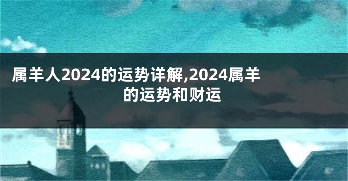 属羊人2024的运势详解,2024属羊的运势和财运