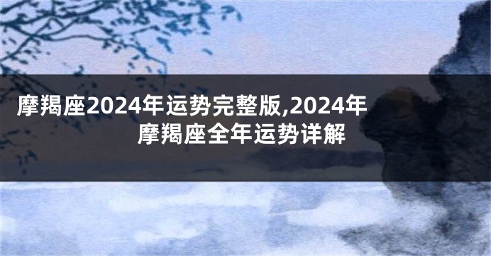 摩羯座2024年运势完整版,2024年摩羯座全年运势详解