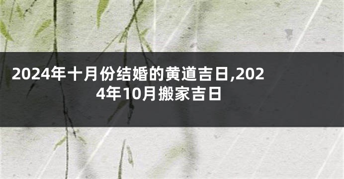 2024年十月份结婚的黄道吉日,2024年10月搬家吉日