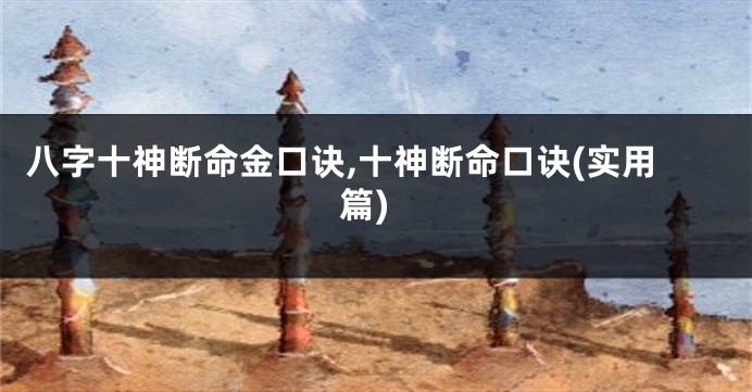 八字十神断命金口诀,十神断命口诀(实用篇)