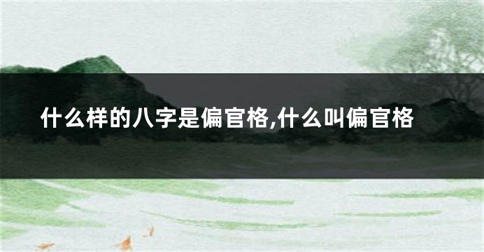 什么样的八字是偏官格,什么叫偏官格