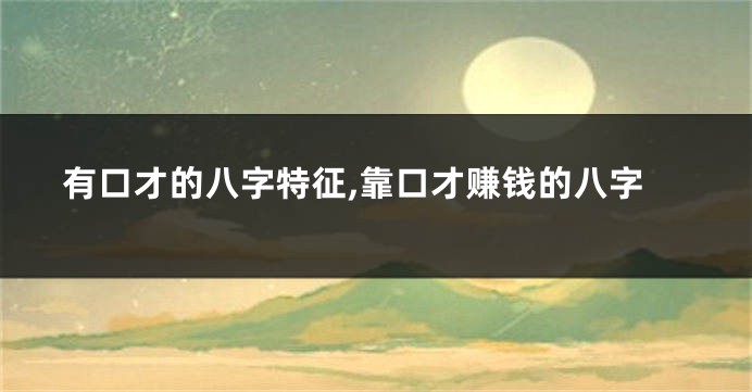 有口才的八字特征,靠口才赚钱的八字