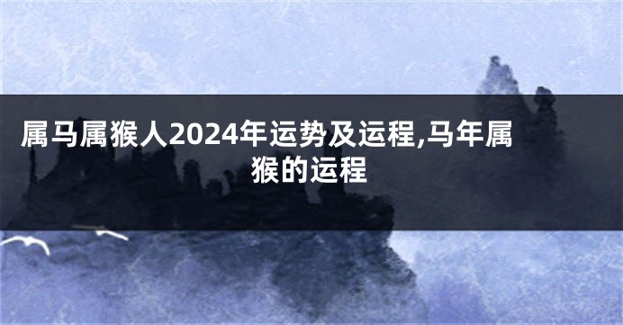 属马属猴人2024年运势及运程,马年属猴的运程