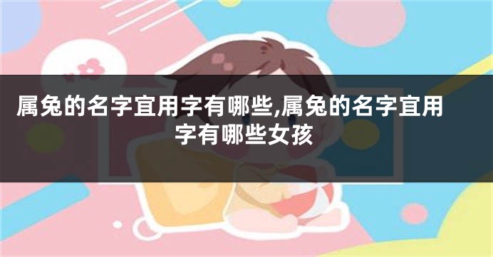 属兔的名字宜用字有哪些,属兔的名字宜用字有哪些女孩