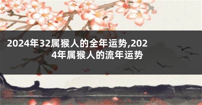 2024年32属猴人的全年运势,2024年属猴人的流年运势