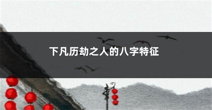 下凡历劫之人的八字特征