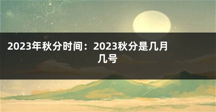 2023年秋分时间：2023秋分是几月几号