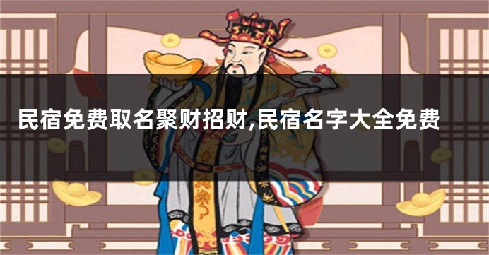 民宿免费取名聚财招财,民宿名字大全免费