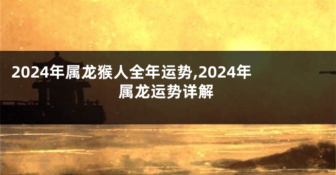 2024年属龙猴人全年运势,2024年属龙运势详解