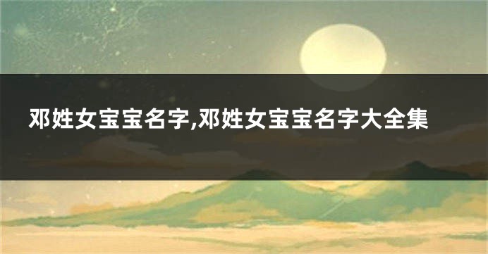 邓姓女宝宝名字,邓姓女宝宝名字大全集