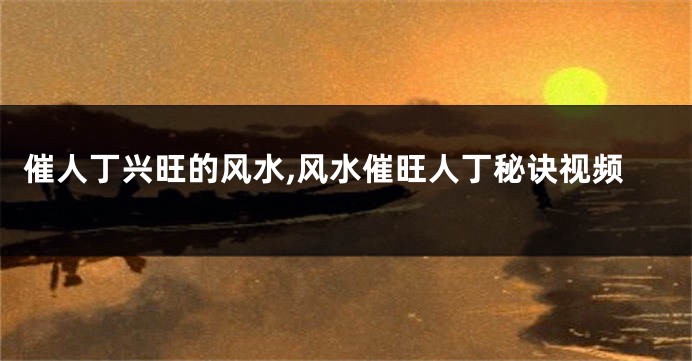 催人丁兴旺的风水,风水催旺人丁秘诀视频